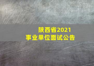 陕西省2021事业单位面试公告