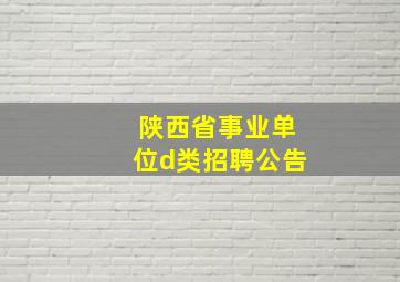 陕西省事业单位d类招聘公告