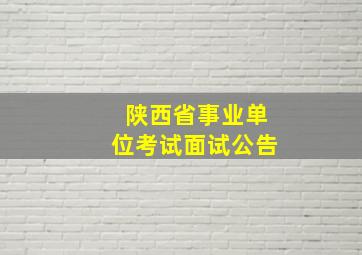 陕西省事业单位考试面试公告