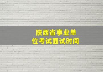 陕西省事业单位考试面试时间