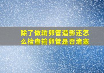 除了做输卵管造影还怎么检查输卵管是否堵塞