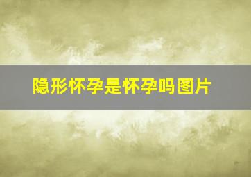 隐形怀孕是怀孕吗图片