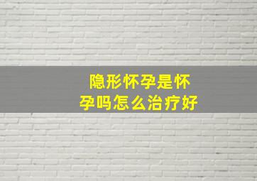 隐形怀孕是怀孕吗怎么治疗好