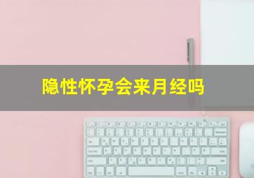 隐性怀孕会来月经吗