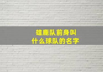 雄鹿队前身叫什么球队的名字