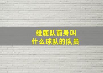 雄鹿队前身叫什么球队的队员