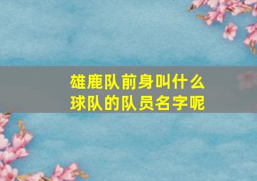 雄鹿队前身叫什么球队的队员名字呢