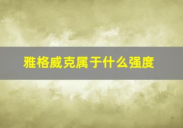 雅格威克属于什么强度