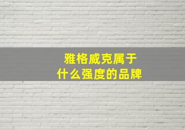 雅格威克属于什么强度的品牌