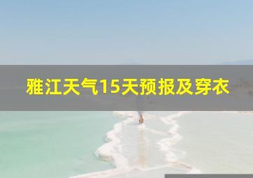 雅江天气15天预报及穿衣