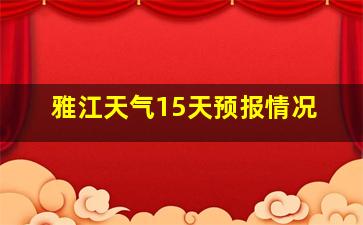 雅江天气15天预报情况