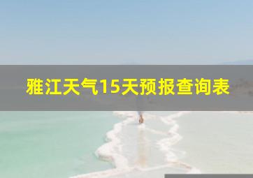 雅江天气15天预报查询表