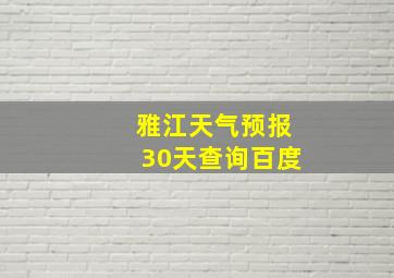 雅江天气预报30天查询百度