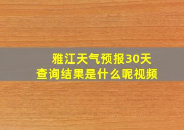 雅江天气预报30天查询结果是什么呢视频