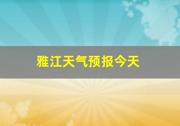 雅江天气预报今天