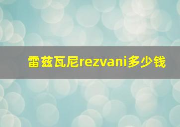 雷兹瓦尼rezvani多少钱