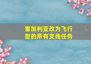 雷加利亚改为飞行型的所有支线任务