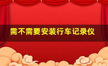 需不需要安装行车记录仪