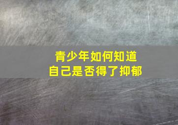 青少年如何知道自己是否得了抑郁