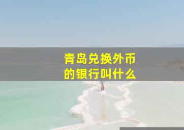 青岛兑换外币的银行叫什么