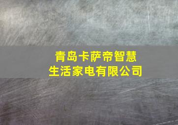 青岛卡萨帝智慧生活家电有限公司