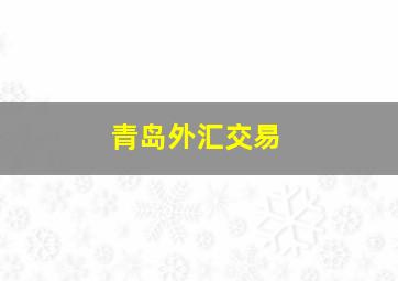 青岛外汇交易