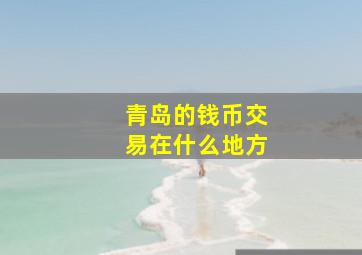 青岛的钱币交易在什么地方