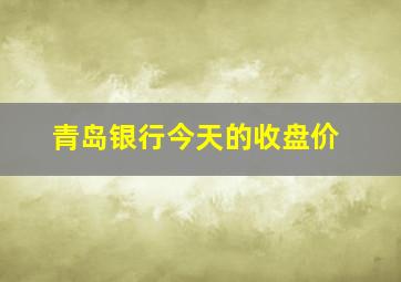 青岛银行今天的收盘价