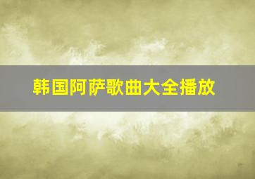 韩国阿萨歌曲大全播放