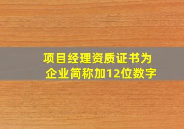 项目经理资质证书为企业简称加12位数字