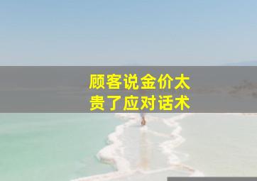 顾客说金价太贵了应对话术