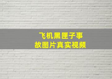 飞机黑匣子事故图片真实视频