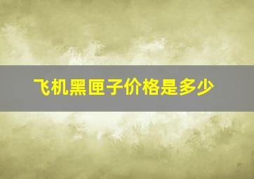 飞机黑匣子价格是多少