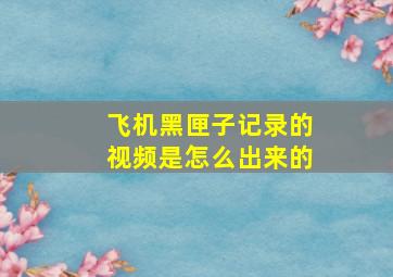 飞机黑匣子记录的视频是怎么出来的