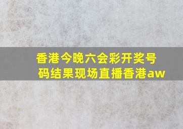 香港今晚六会彩开奖号码结果现场直播香港aw