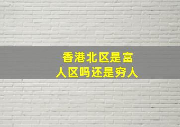 香港北区是富人区吗还是穷人