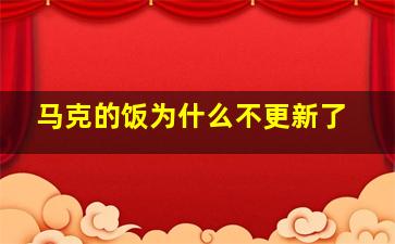 马克的饭为什么不更新了