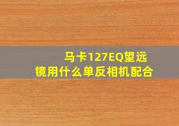 马卡127EQ望远镜用什么单反相机配合