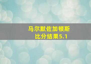 马尔默佐加顿斯比分结果5.1