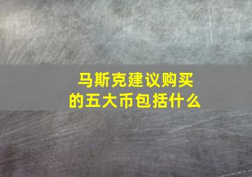 马斯克建议购买的五大币包括什么