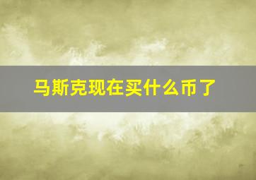 马斯克现在买什么币了