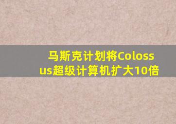 马斯克计划将Colossus超级计算机扩大10倍