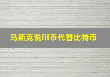 马斯克说fil币代替比特币