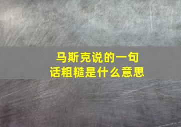 马斯克说的一句话粗糙是什么意思