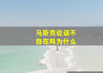 马斯克说话不自在吗为什么