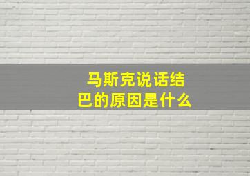 马斯克说话结巴的原因是什么