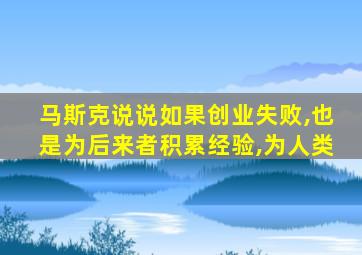 马斯克说说如果创业失败,也是为后来者积累经验,为人类