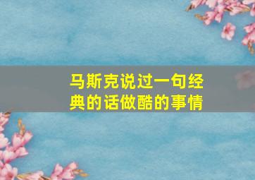 马斯克说过一句经典的话做酷的事情