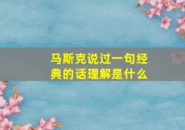 马斯克说过一句经典的话理解是什么