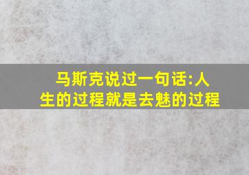 马斯克说过一句话:人生的过程就是去魅的过程